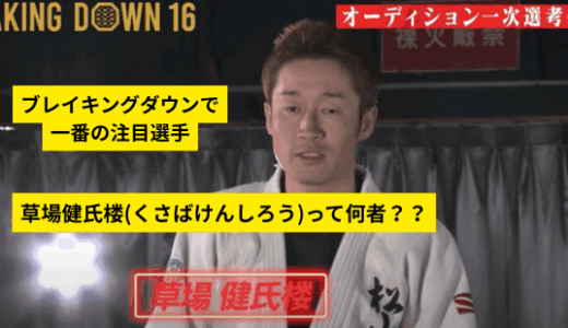 草場健氏楼(くさばけんしろう)って何者？？ブレイキングダウン16で一番の注目選手