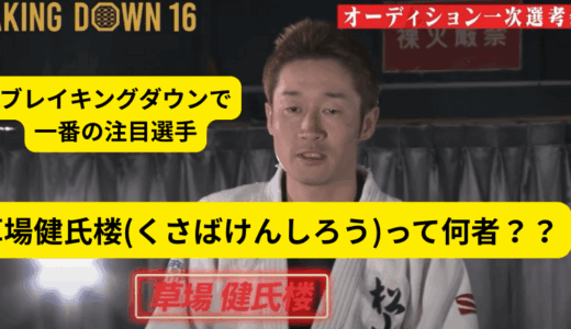草場健氏楼(くさばけんしろう)って何者？？ブレイキングダウン16で一番の注目選手