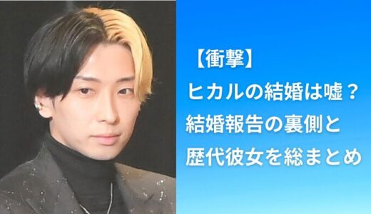 【衝撃】ヒカルの結婚は嘘？結婚報告の裏側と歴代彼女を総まとめ