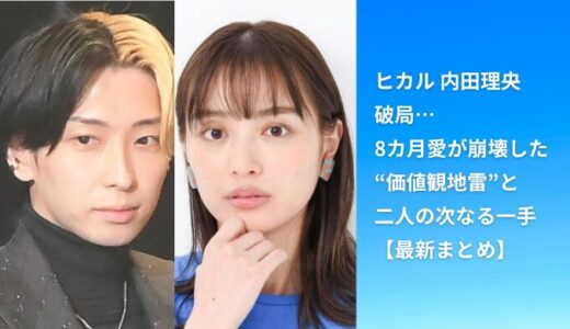 ヒカル 内田理央 破局…8カ月愛が崩壊した“価値観地雷”と二人の次なる一手【最新まとめ】