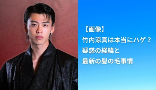 【画像】竹内涼真は本当にハゲ？疑惑の経緯と最新の髪の毛事情