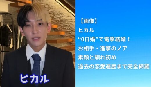 【速報】ヒカルが“0日婚”で電撃結婚！お相手・進撃のノアの素顔と馴れ初め、過去の恋愛遍歴まで完全網羅