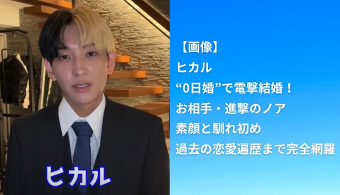 【速報】ヒカルが“0日婚”で電撃結婚！お相手・進撃のノアの素顔と馴れ初め、過去の恋愛遍歴まで完全網羅