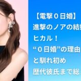 【電撃０日婚】進撃のノアの結婚相手はヒカル！“０日婚”の理由と馴れ初め・歴代彼氏まで総まとめ