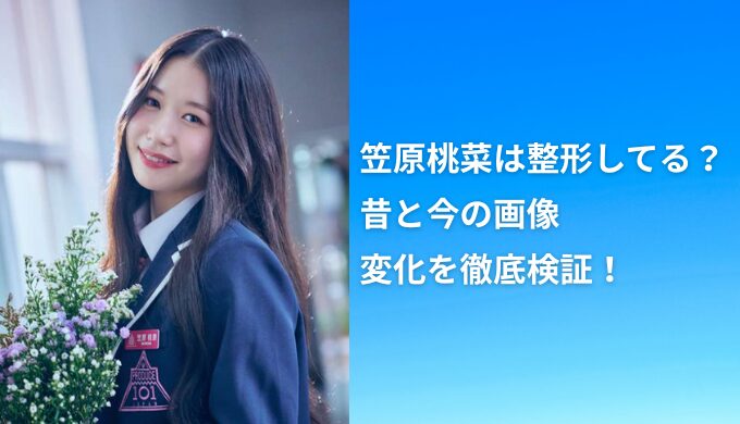 笠原桃菜は整形してる？昔と今の画像で変化を徹底検証！
