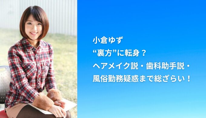 【2025年現在】小倉ゆずは“裏方”に転身？ヘアメイク説・歯科助手説・風俗勤務疑惑まで総ざらい！