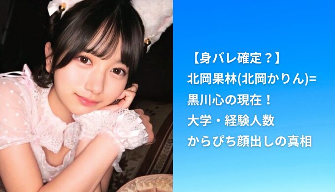 【身バレ確定？】北岡果林(北岡かりん)=黒川心の現在！大学・経験人数・からぴち顔出しの真相まとめ【2025最新版】