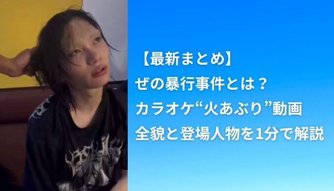 【最新まとめ】ぜの暴行事件とは？カラオケ“火あぶり”動画の全貌と登場人物を1分で解説