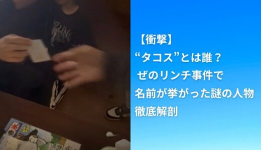 【衝撃】“タコス”とは誰？ ぜのリンチ事件で名前が挙がった謎の人物を徹底解剖