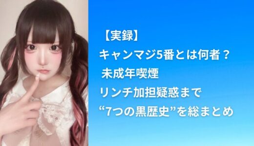 【実録】キャンマジ5番とは何者？ 未成年喫煙・リンチ加担疑惑まで“7つの黒歴史”を総まとめ