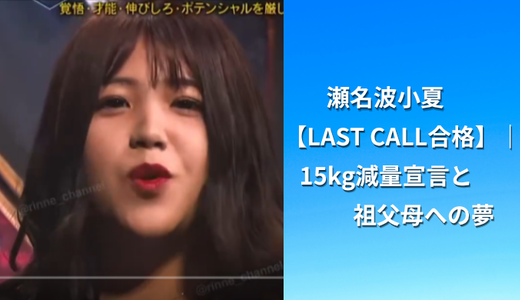 瀬名波小夏【LAST CALL合格】｜15kg減量宣言と祖父母への夢