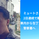 ミュートさんが2日連続で職務質問｜車内から包丁が見つかり警察署へ
