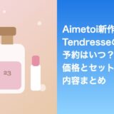 Aimetoi新作Tendresseの予約はいつ？価格とセット内容まとめ