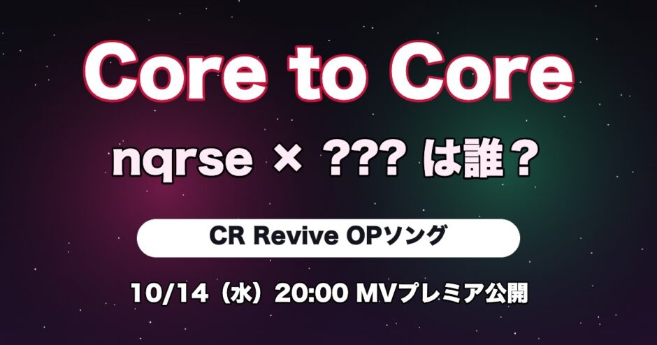 Core to Core nqrse × ???は誰？ CR Revive OPソング