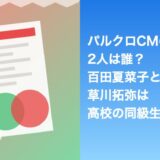 パルクロCMの2人は誰？百田夏菜子と草川拓弥は高校の同級生
