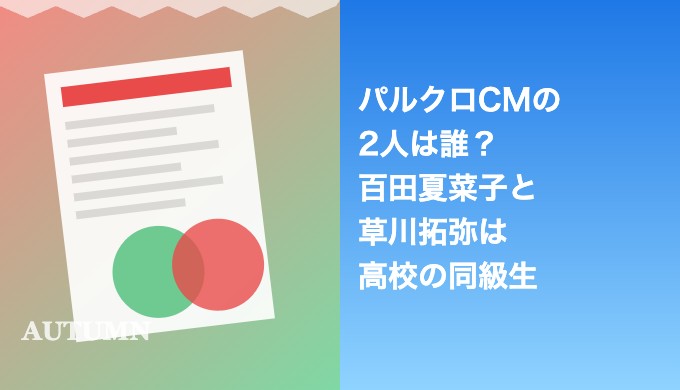 パルクロCMの2人は誰？百田夏菜子と草川拓弥は高校の同級生