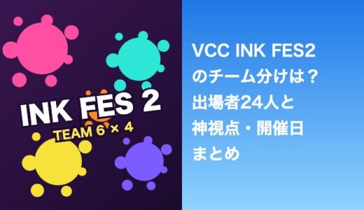 VCC INK FES2のチーム分けは？出場者24人と神視点・開催日まとめ