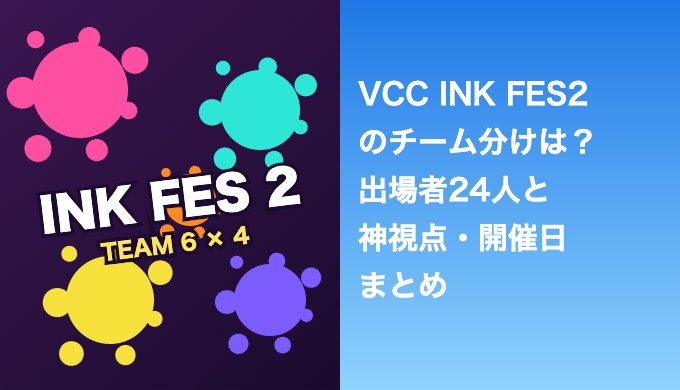 VCC INK FES2のチーム分けは？出場者24人と神視点・開催日まとめ